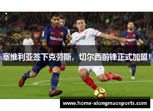 塞维利亚签下克劳斯，切尔西前锋正式加盟！