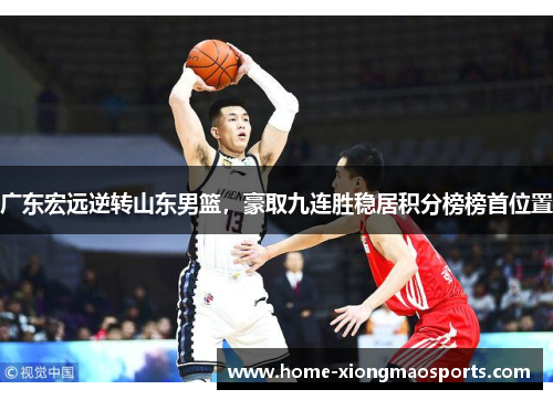 广东宏远逆转山东男篮，豪取九连胜稳居积分榜榜首位置