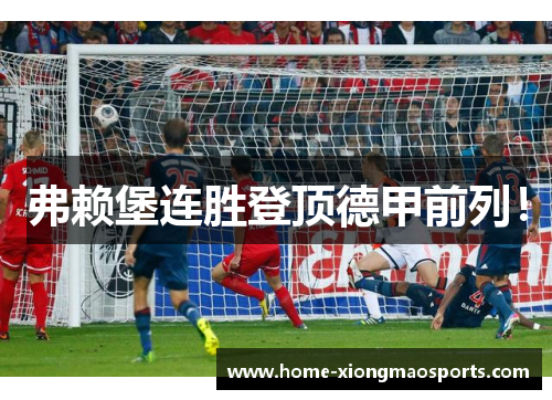 弗赖堡连胜登顶德甲前列！