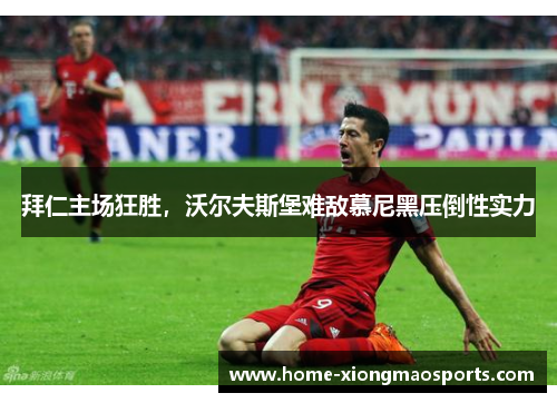 拜仁主场狂胜，沃尔夫斯堡难敌慕尼黑压倒性实力