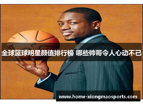 全球篮球明星颜值排行榜 哪些帅哥令人心动不已