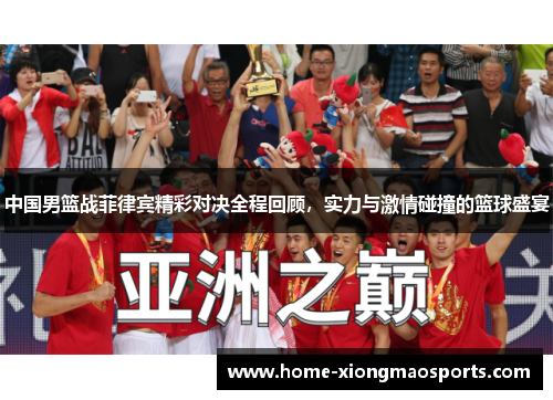 中国男篮战菲律宾精彩对决全程回顾，实力与激情碰撞的篮球盛宴