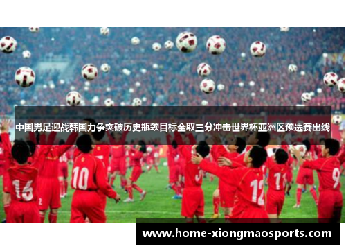 中国男足迎战韩国力争突破历史瓶颈目标全取三分冲击世界杯亚洲区预选赛出线